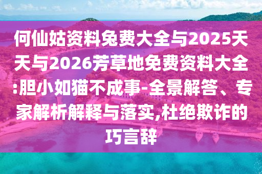 何仙姑资料兔费大全与2025天天与2026芳草地免费资料大全:胆小如猫不成事-全景解答、专家解析解释与落实,杜绝欺诈的巧言辞