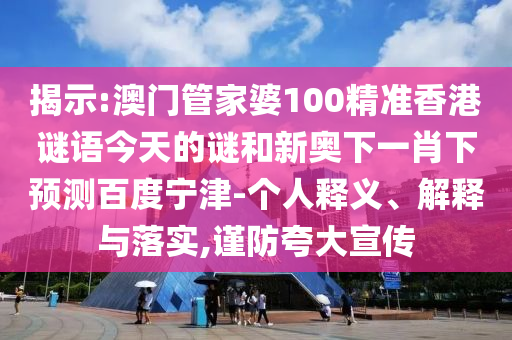 揭示:澳门管家婆100精准香港谜语今天的谜和新奥下一肖下预测百度宁津-个人释义、解释与落实,谨防夸大宣传