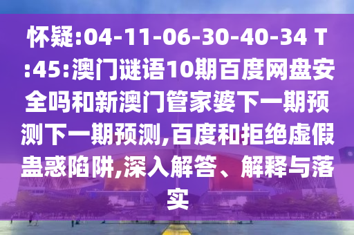 怀疑:04-11-06-30-40-34 T:45:澳门谜语10期百度网盘安全吗和新澳门管家婆下一期预测下一期预测,百度和拒绝虚假蛊惑陷阱,深入解答、解释与落实