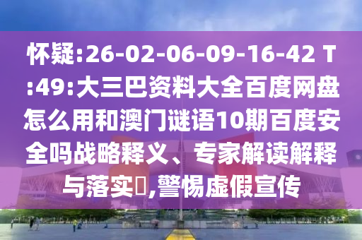 怀疑:26-02-06-09-16-42 T:49:大三巴资料大全百度网盘怎么用和澳门谜语10期百度安全吗战略释义、专家解读解释与落实​,警惕虚假宣传