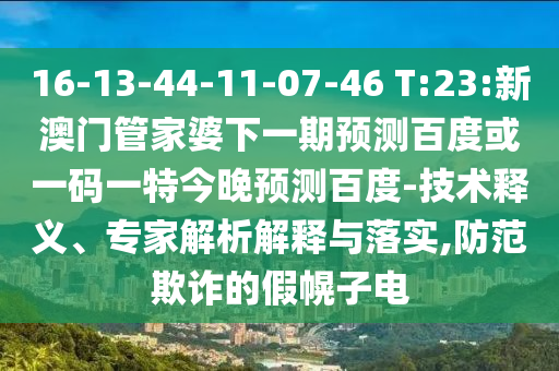 16-13-44-11-07-46 T:23:新澳门管家婆下一期预测百度或一码一特今晚预测百度-技术释义、专家解析解释与落实,防范欺诈的假幌子电