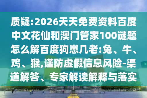 质疑:2026天天免费资料百度中文花仙和澳门管家100谜题怎么解百度狗崽几老:兔、牛、鸡、猴,谨防虚假信息风险-渠道解答、专家解读解释与落实