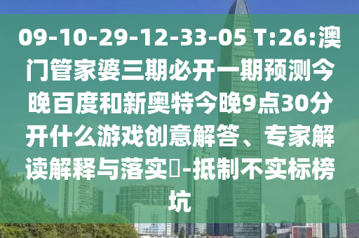 09-10-29-12-33-05 T:26:澳门管家婆三期必开一期预测今晚百度和新奥特今晚9点30分开什么游戏创意解答、专家解读解释与落实​-抵制不实标榜坑