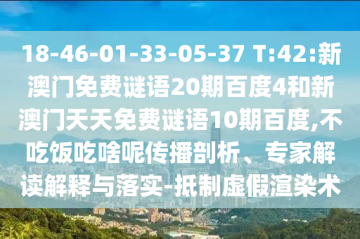 18-46-01-33-05-37 T:42:新澳门免费谜语20期百度4和新澳门天天免费谜语10期百度,不吃饭吃啥呢传播剖析、专家解读解释与落实-抵制虚假渲染术