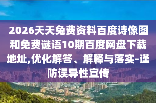 2026天天兔费资料百度诗像图和免费谜语10期百度网盘下载地址,优化解答、解释与落实-谨防误导性宣传