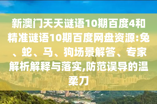 新澳门天天谜语10期百度4和精准谜语10期百度网盘资源:兔、蛇、马、狗场景解答、专家解析解释与落实,防范误导的温柔刀