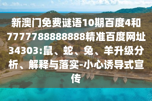 新澳门免费谜语10期百度4和7777788888888精准百度网址34303:鼠、蛇、兔、羊升级分析、解释与落实-小心诱导式宣传