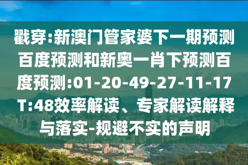 戳穿:新澳门管家婆下一期预测百度预测和新奥一肖下预测百度预测:01-20-49-27-11-17 T:48效率解读、专家解读解释与落实-规避不实的声明