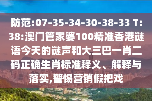防范:07-35-34-30-38-33 T:38:澳门管家婆100精准香港谜语今天的谜声和大三巴一肖二码正确生肖标准释义、解释与落实,警惕营销假把戏