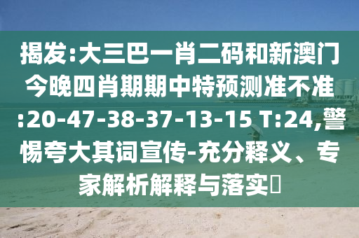 揭发:大三巴一肖二码和新澳门今晚四肖期期中特预测准不准:20-47-38-37-13-15 T:24,警惕夸大其词宣传-充分释义、专家解析解释与落实