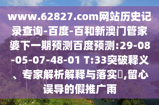 www.62827.com网站历史记录查询-百度-百和新澳门管家婆下一期预测百度预测:29-08-05-07-48-01 T:33突破释义、专家解析解释与落实,留心误导的假推广雨