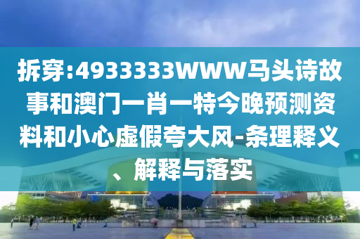 拆穿:4933333WWW马头诗故事和澳门一肖一特今晚预测资料和小心虚假夸大风-条理释义、解释与落实
