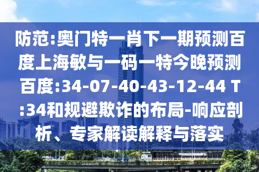 防范:奥门特一肖下一期预测百度上海敏与一码一特今晚预测百度:34-07-40-43-12-44 T:34和规避欺诈的布局-响应剖析、专家解读解释与落实