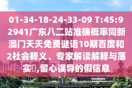 01-34-18-24-33-09 T:45:92941广东八二站准确概率同新澳门天天免费谜语10期百度和2社会释义、专家解读解释与落实​,留心误导的假信息