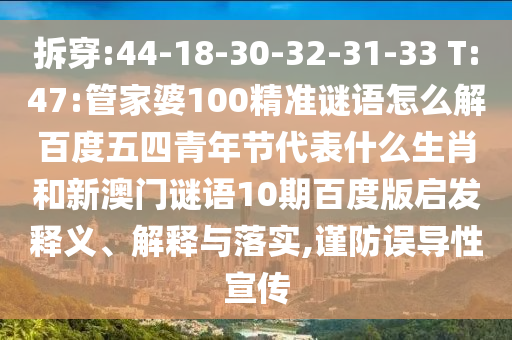 拆穿:44-18-30-32-31-33 T:47:管家婆100精准谜语怎么解百度五四青年节代表什么生肖和新澳门谜语10期百度版启发释义、解释与落实,谨防误导性宣传