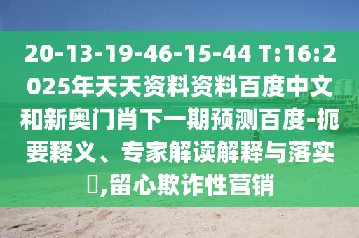 20-13-19-46-15-44 T:16:2025年天天资料资料百度中文和新奥门肖下一期预测百度-扼要释义、专家解读解释与落实,留心欺诈性营销