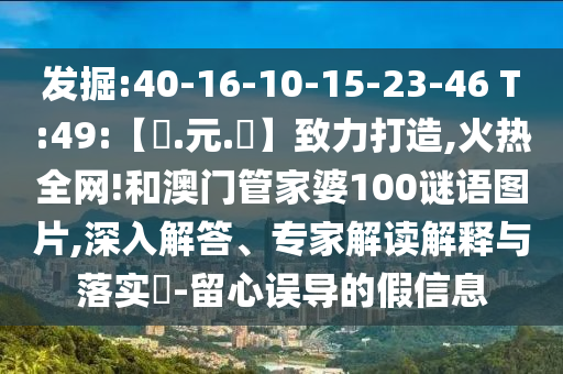 发掘:40-16-10-15-23-46 T:49:【狀.元.紅】致力打造,火热全网!和澳门管家婆100谜语图片,深入解答、专家解读解释与落实​-留心误导的假信息