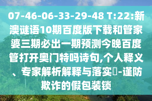 07-46-06-33-29-48 T:22:新澳谜语10期百度版下载和管家婆三期必出一期预测今晚百度管打开奥门特吗诗句,个人释义、专家解析解释与落实​-谨防欺诈的假包装锁