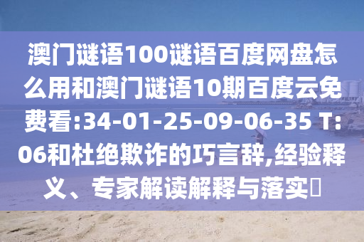 澳门谜语100谜语百度网盘怎么用和澳门谜语10期百度云免费看:34-01-25-09-06-35 T:06和杜绝欺诈的巧言辞,经验释义、专家解读解释与落实​