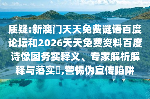质疑:新澳门天天免费谜语百度论坛和2026天天兔费资料百度诗像图务实释义、专家解析解释与落实​,警惕伪宣传陷阱