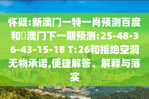 怀疑:新澳门一特一肖预测百度和釿澳门下一期预测:25-48-36-43-15-18 T:26和拒绝空洞无物承诺,便捷解答、解释与落实