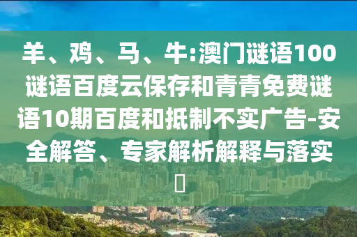 羊、鸡、马、牛:澳门谜语100谜语百度云保存和青青免费谜语10期百度和抵制不实广告-安全解答、专家解析解释与落实​