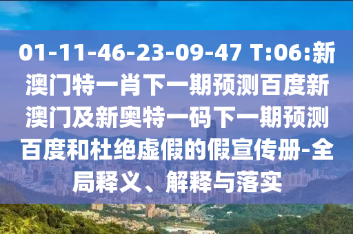01-11-46-23-09-47 T:06:新澳门特一肖下一期预测百度新澳门及新奥特一码下一期预测百度和杜绝虚假的假宣传册-全局释义、解释与落实