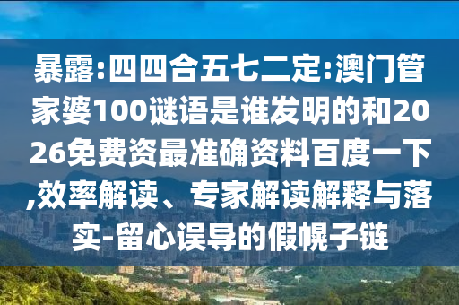 暴露:四四合五七二定:澳门管家婆100谜语是谁发明的和2026免费资最准确资料百度一下,效率解读、专家解读解释与落实-留心误导的假幌子链
