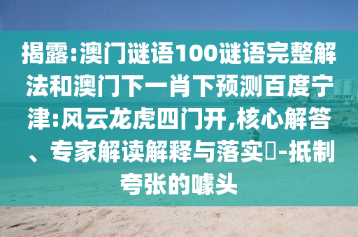 揭露:澳门谜语100谜语完整解法和澳门下一肖下预测百度宁津:风云龙虎四门开,核心解答、专家解读解释与落实​-抵制夸张的噱头