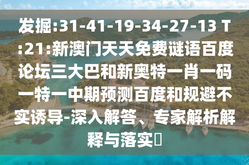 发掘:31-41-19-34-27-13 T:21:新澳门天天免费谜语百度论坛三大巴和新奥特一肖一码一特一中期预测百度和规避不实诱导-深入解答、专家解析解释与落实​