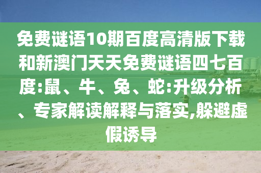 免费谜语10期百度高清版下载和新澳门天天免费谜语四七百度:鼠、牛、兔、蛇:升级分析、专家解读解释与落实,躲避虚假诱导