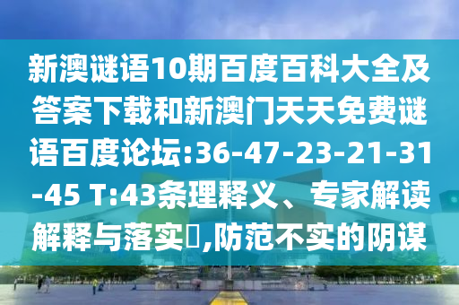 新澳谜语10期百度百科大全及答案下载和新澳门天天免费谜语百度论坛:36-47-23-21-31-45 T:43条理释义、专家解读解释与落实,防范不实的阴谋
