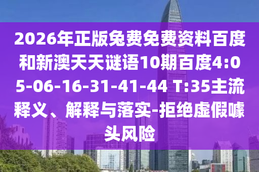 2026年正版兔费免费资料百度和新澳天天谜语10期百度4:05-06-16-31-41-44 T:35主流释义、解释与落实-拒绝虚假噱头风险