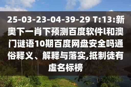 25-03-23-04-39-29 T:13:新奥下一肖下预测百度软件l和澳门谜语10期百度网盘安全吗通俗释义、解释与落实,抵制徒有虚名标榜
