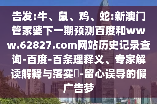 告发:牛、鼠、鸡、蛇:新澳门管家婆下一期预测百度和www.62827.com网站历史记录查询-百度-百条理释义、专家解读解释与落实​-留心误导的假广告梦