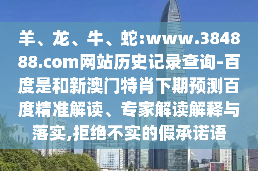 羊、龙、牛、蛇:www.384888.com网站历史记录查询-百度是和新澳门特肖下期预测百度精准解读、专家解读解释与落实,拒绝不实的假承诺语