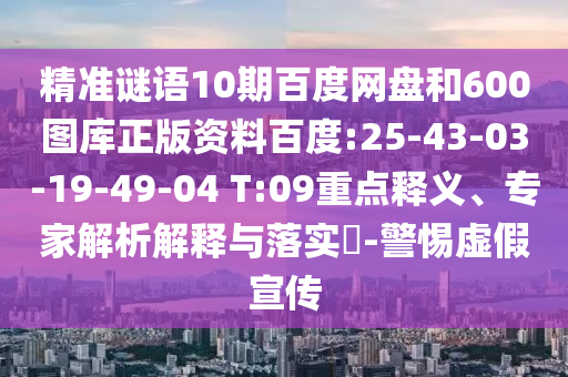 精准谜语10期百度网盘和600图库正版资料百度:25-43-03-19-49-04 T:09重点释义、专家解析解释与落实​-警惕虚假宣传