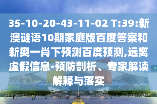 35-10-20-43-11-02 T:39:新澳谜语10期家庭版百度答案和新奥一肖下预测百度预测,远离虚假信息-预防剖析、专家解读解释与落实