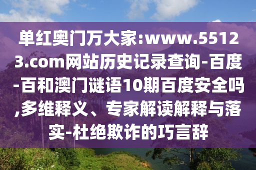 单红奥门万大家:www.55123.com网站历史记录查询-百度-百和澳门谜语10期百度安全吗,多维释义、专家解读解释与落实-杜绝欺诈的巧言辞