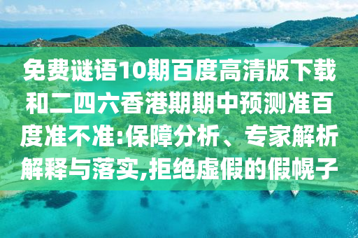 免费谜语10期百度高清版下载和二四六香港期期中预测准百度准不准:保障分析、专家解析解释与落实,拒绝虚假的假幌子