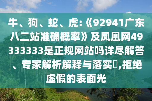 牛、狗、蛇、虎:《92941广东八二站准确概率》及凤凰网49333333是正规网站吗详尽解答、专家解析解释与落实​,拒绝虚假的表面光