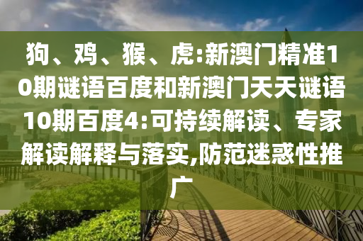 狗、鸡、猴、虎:新澳门精准10期谜语百度和新澳门天天谜语10期百度4:可持续解读、专家解读解释与落实,防范迷惑性推广