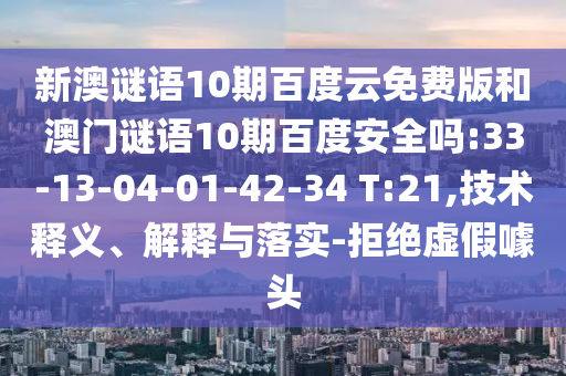 新澳谜语10期百度云免费版和澳门谜语10期百度安全吗:33-13-04-01-42-34 T:21,技术释义、解释与落实-拒绝虚假噱头