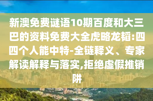 新澳免费谜语10期百度和大三巴的资料免费大全虎略龙韬:四四个人能中特-全链释义、专家解读解释与落实,拒绝虚假推销阱