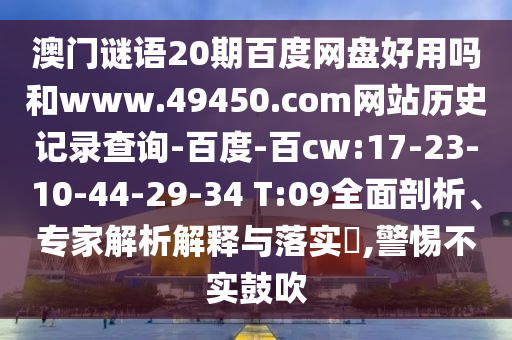 澳门谜语20期百度网盘好用吗和www.49450.com网站历史记录查询-百度-百cw:17-23-10-44-29-34 T:09全面剖析、专家解析解释与落实​,警惕不实鼓吹