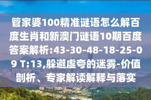 管家婆100精准谜语怎么解百度生肖和新澳门谜语10期百度答案解析:43-30-48-18-25-09 T:13,躲避虚夸的迷雾-价值剖析、专家解读解释与落实