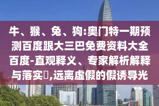 牛、猴、兔、狗:奥门特一期预测百度跟大三巴免费资料大全百度-直观释义、专家解析解释与落实​,远离虚假的假诱导光