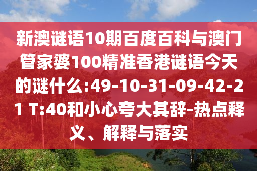 新澳谜语10期百度百科与澳门管家婆100精准香港谜语今天的谜什么:49-10-31-09-42-21 T:40和小心夸大其辞-热点释义、解释与落实