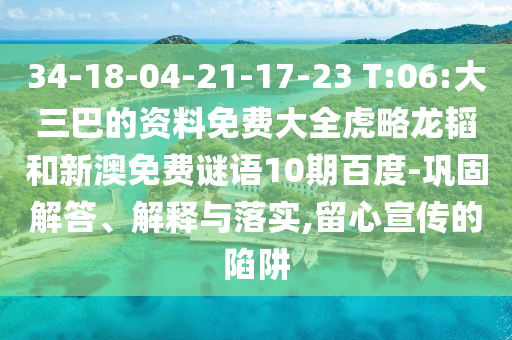 34-18-04-21-17-23 T:06:大三巴的资料免费大全虎略龙韬和新澳免费谜语10期百度-巩固解答、解释与落实,留心宣传的陷阱