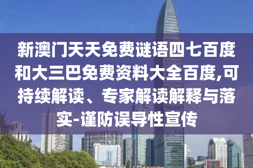 新澳门天天免费谜语四七百度和大三巴免费资料大全百度,可持续解读、专家解读解释与落实-谨防误导性宣传